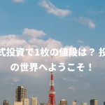 株式投資で1枚の値段は？ 投資の世界へようこそ！