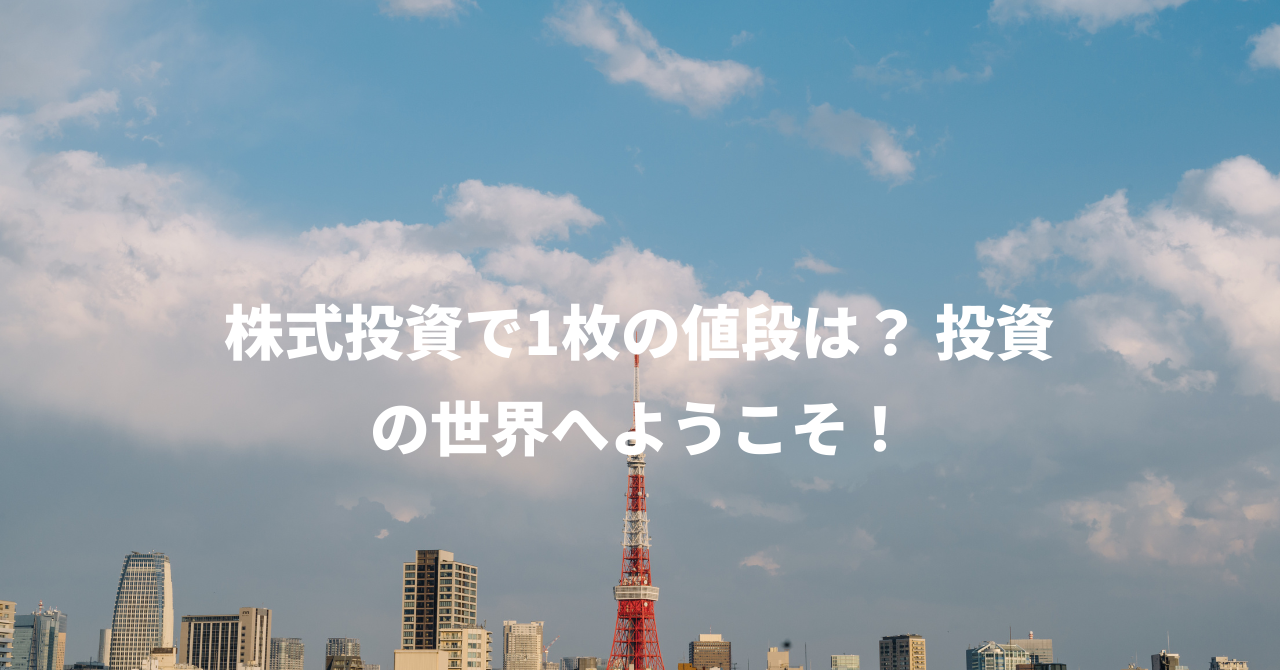 株式投資で1枚の値段は？ 投資の世界へようこそ！